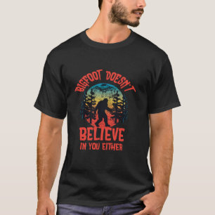 Bigfoot Doesn t Believe In you Either T-Shirt