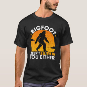 Bigfoot Doesn't Believe In You Either Funny BIGFOO T-Shirt
