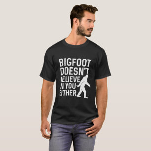 Bigfoot doesn't believe in you either T-Shirt