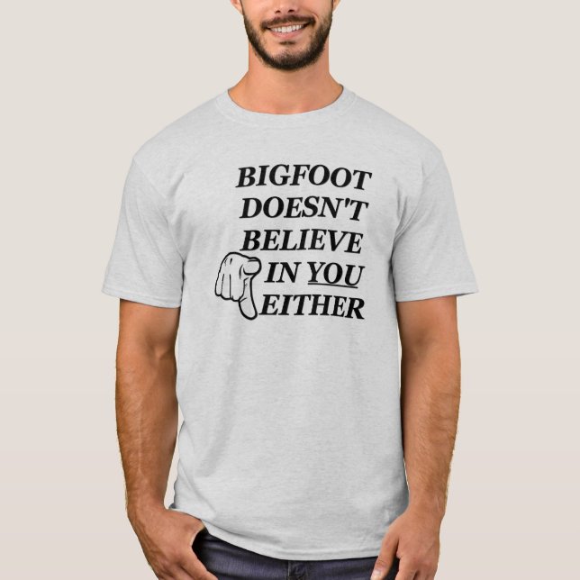 Bigfoot doesn't believe in YOU either! T-Shirt (Front)
