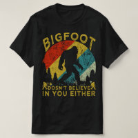 bigfoot dosent believe in you either