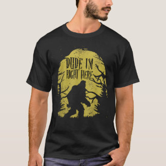 Bigfoot Dude I39M Right Here Funny Sasquatch Ape T-Shirt