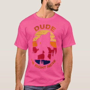 Bigfoot Dude Im Right Here T-Shirt