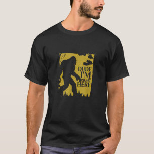 Bigfoot Funny Dude I m Right Here Sasquatch Lover T-Shirt