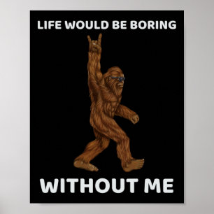 Bigfoot Life Would Be Boring Without Me Fun Rock O Poster
