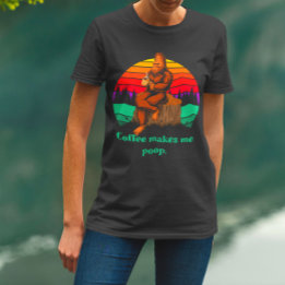 Bigfoot Morning Coffee Makes Me Poop Funny T-Shirt