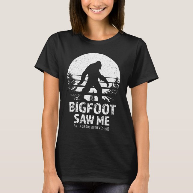  Bigfoot Saw Me But Nobody Believes Him T-Shirt (Front)