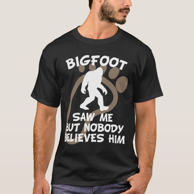 Bigfoot Saw Me But Nobody Believes Him T-Shirt (Front)