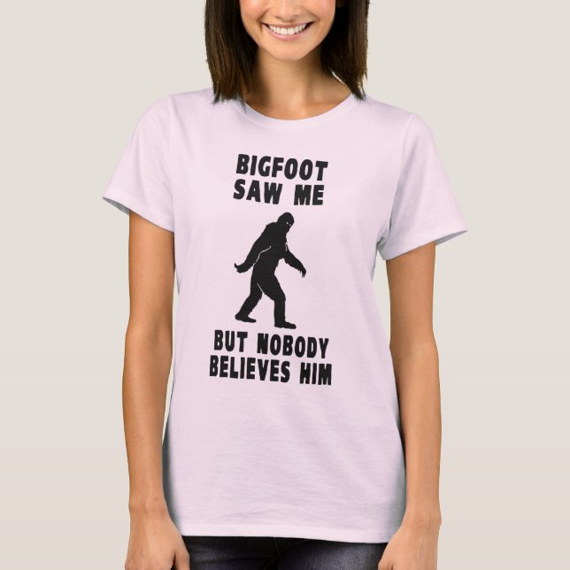Bigfoot Saw Me But Nobody Believes Him T-Shirt (Front)