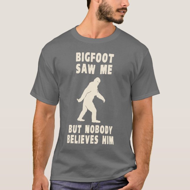 Bigfoot Saw Me But Nobody Believes Him T-Shirt (Front)