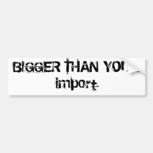 BIGGER THAN YOUR import Bumper Sticker