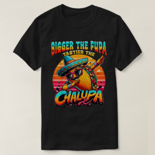 Bigger The Fupa Tastier The Chalupa Mexican T-Shirt