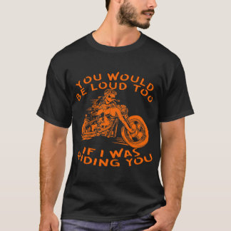 Biker You Would Be Loud Too If I Was Riding You 03 T-Shirt
