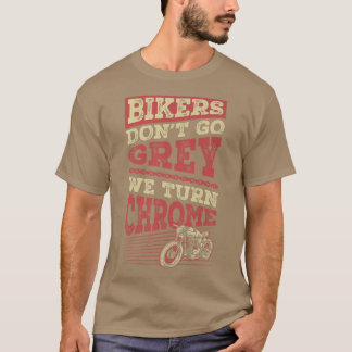 Bikers Don't Go Grey We Turn Chrome Classic Motorc T-Shirt