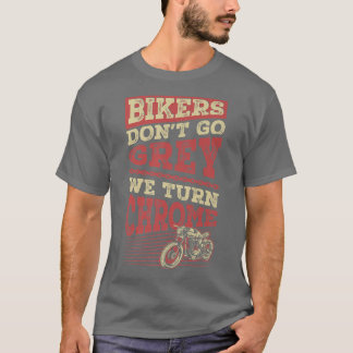 Bikers Don't Go Grey We Turn Chrome Classic Motorc T-Shirt