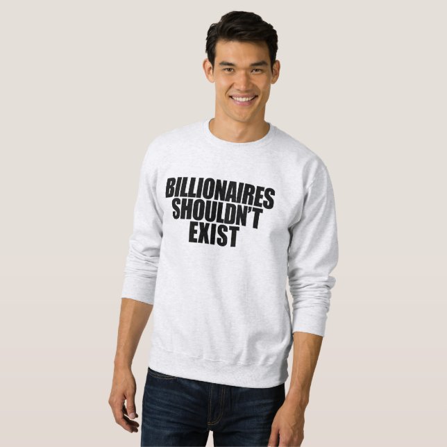Billionaires Shouldn't Exist   Sweatshirt (Front Full)