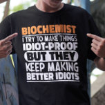 Biochemist I Try To Make Things Funny Sayings Cool T-Shirt<br><div class="desc">Funny Biochemist Sayings "Biochemist I Try To Make Things Idiot Proof But They Keep Making Better Idiots". Grab this Funny Biochemist design as a funny gifts for an awesome mum,  dad or friend.</div>