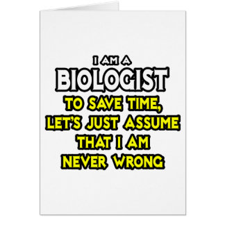 Biologist...Assume I Am Never Wrong