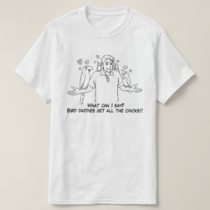 Bird daddies get all the chicks T-Shirt