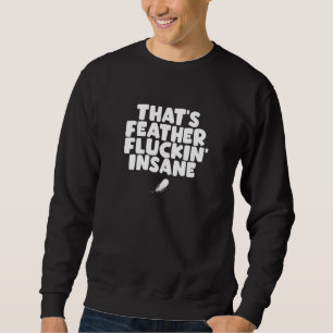 Bird Feather Pun That's Feather Fluckin' Insane Sweatshirt