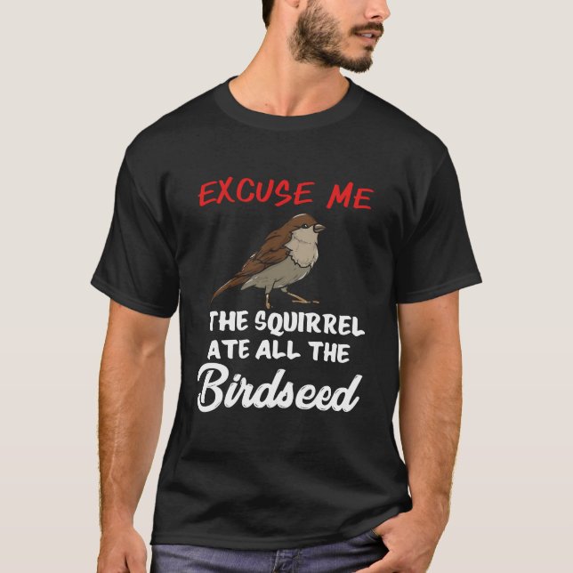 Bird Feeding The Squirrel Ate All The Birdseed T-Shirt (Front)
