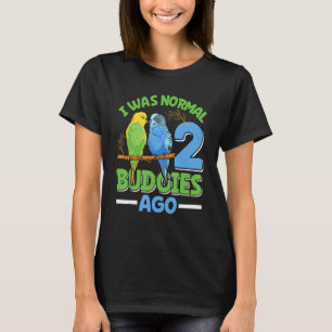 Bird I was normal 2 Budgies ago Parakeet Piepmatz T-Shirt