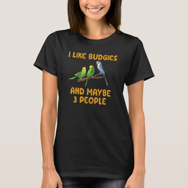 Bird Owner I like Budgies and maybe 3 People Parak T-Shirt (Front)