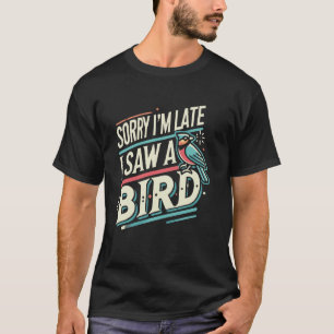 Birding Bird Watcher Birder Sorry I'm Late I Saw A T-Shirt