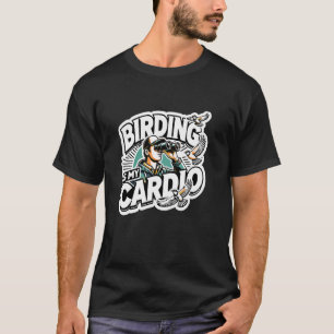 Birding Is My Cardio Funny Bird Watching Lover Nem T-Shirt