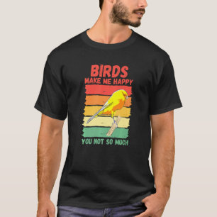 Birds Make Me Happy You Not So Much   T-Shirt