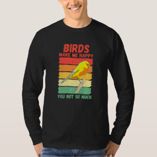 Birds Make Me Happy You Not So Much   T-Shirt