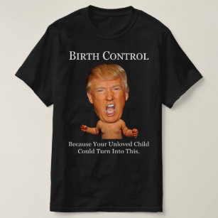 Birth Control - Funny Anti Trump T-Shirt