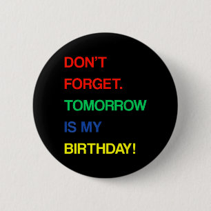 Birthday Funny Reminder Dont Forget Tomorrow Is 6 Cm Round Badge