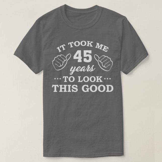 Birthday It Took 45 Years To Look This Good Funny T-Shirt (Design Front)