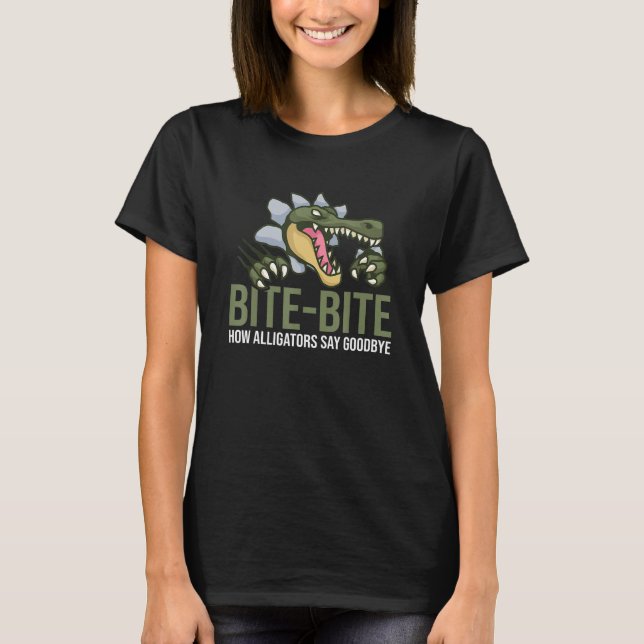 Bite Bite How Alligator Say Goodbye Alligator 1 T-Shirt (Front)