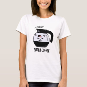 Bitter Coffee Funny Coffee Pot Pun T-Shirt