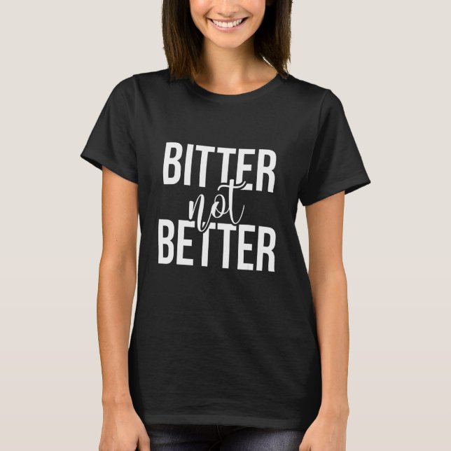 Bitter Not Better T-Shirt (Front)