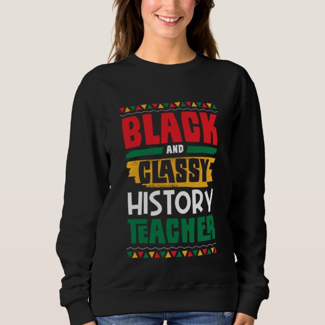 Black and Classy History Teacher Black History Mon Sweatshirt (Front)