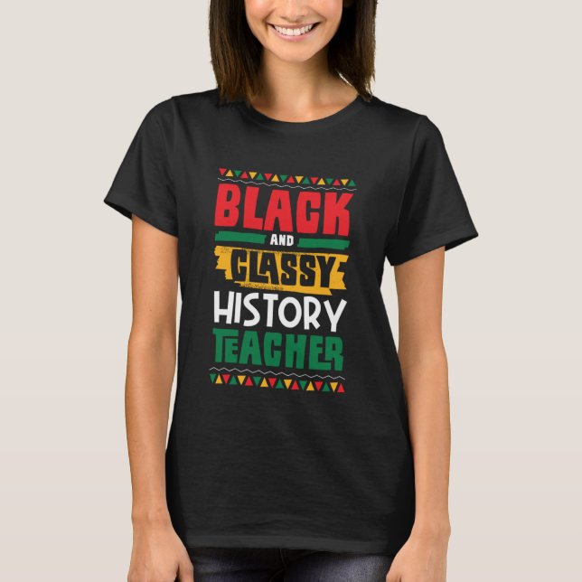 Black and Classy History Teacher Black History Mon T-Shirt (Front)