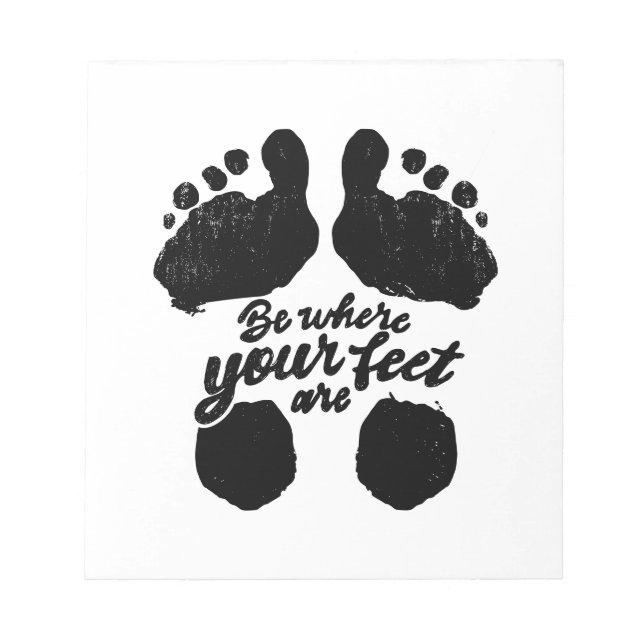 Black and White "Be Where Your Feet Are" Print Notepad (Front)