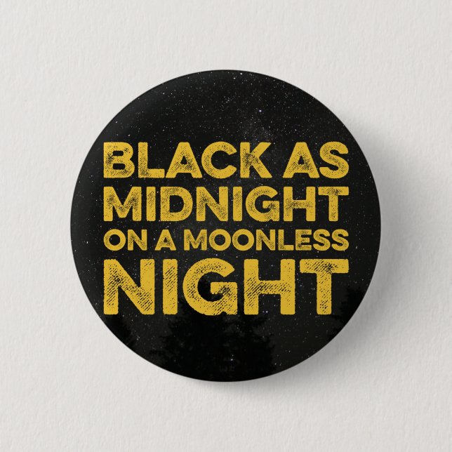 BLACK AS MIDNIGHT ON A MOONLESS NIGHT 6 CM ROUND BADGE (Front)