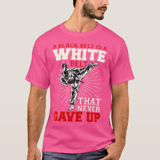 Black Belt Is A White Belt Never Gave Up Karate T-Shirt
