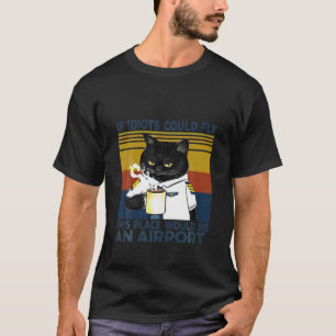 Black Cat If Idiots Could Fly This Place Would Be T-Shirt