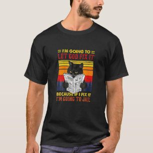 Black Cat Let God Fix It If I Fix I M Going O Jail T-Shirt