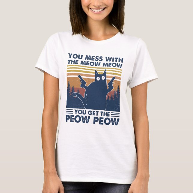 Black Cat You Mess With The Meow Meow You Get The  T-Shirt (Front)