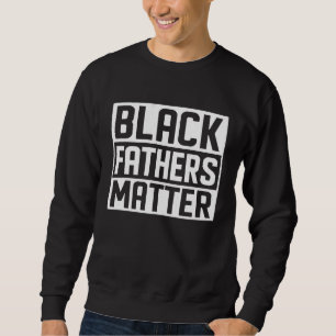 Black Fathers Matter African Black History Month Sweatshirt