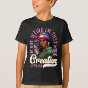 Black Girl Im Not Weird Im Just More Creative Than T-Shirt