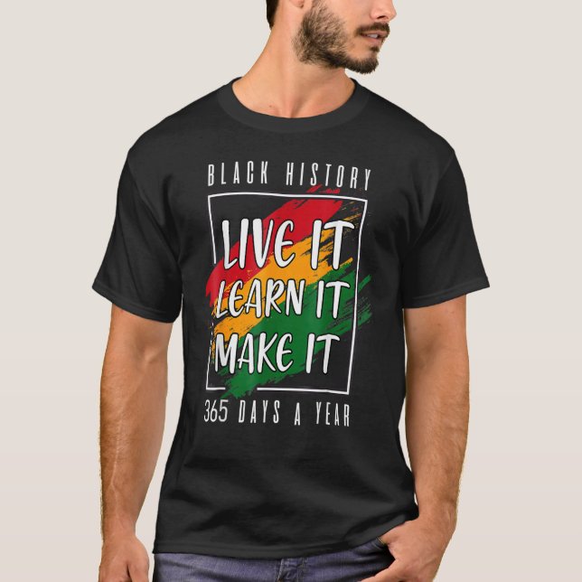 Black History Live It Learn It Make It 365 Days A  T-Shirt (Front)