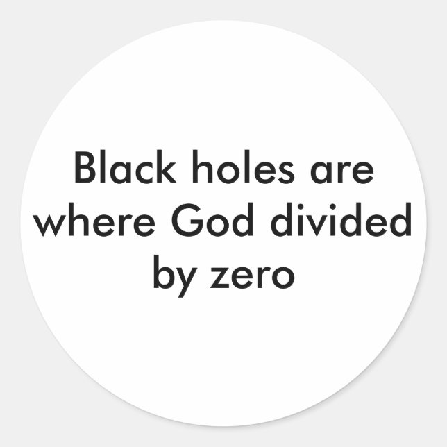 Black holes are where God divided by zero Classic Round Sticker (Front)