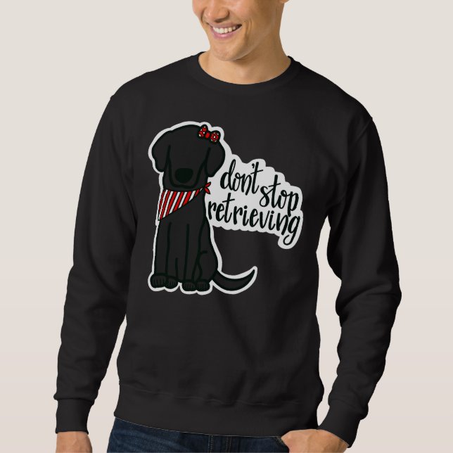 Black Labrador Girl Don’t Stop Retrieving Sweatshirt (Front)